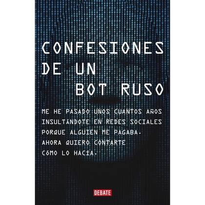 Confesiones de un bot ruso es un ensayo reciente que devela el funcionamiento de las operaciones para manipular conversaciones en redes sociales