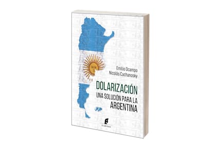 Dolarización. Una solución para la Argentina.
Emilio Ocampo y Nicolás Cachanosky