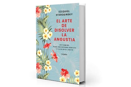 El arte de disolver la angustia, de Ezequiel Starobinsky, editorial Grijalbo (Penguin Random House)