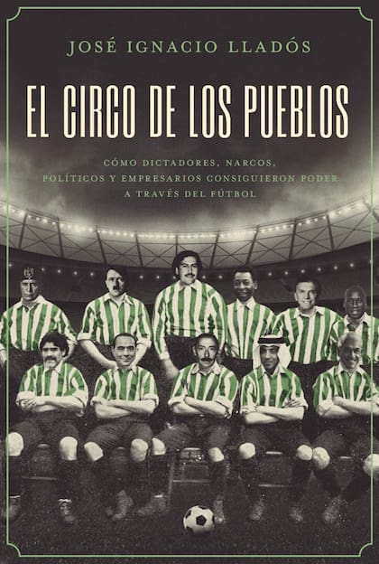 “El Circo de los Pueblos. Cómo dictadores, narcos, políticos y empresarios consiguieron poder a través del fútbol”, la obra de Lladós, de editorial Aguilar