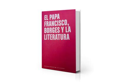 Mañana se presenta en la feria del libro "El Papa Francisco, Borges y la literatura", editado por el Instituto Cervantes y la Fundación Jorge Luis Borges
