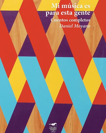 Mi música es para esta gente. Cuentos completos / Daniel Moyano / Caballo Negro