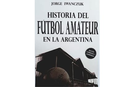 Portada del libro Historia del fútbol amateur en la Argentina, de Jorge Iwanczuk