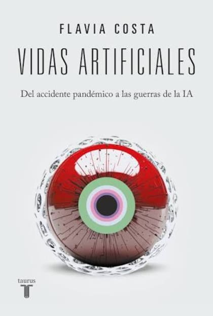 “Vidas artificiales. Del accidente pandémico a las guerras de la IA”, de Flavia Costa (Taurus)